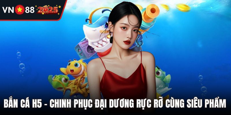 Bắn Cá H5 - Chinh Phục Đại Dương Rực Rỡ Cùng Siêu Phẩm
