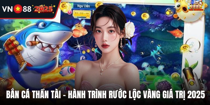 Bắn Cá Thần Tài - Hành Trình Rước Lộc Vàng Giá Trị 2025