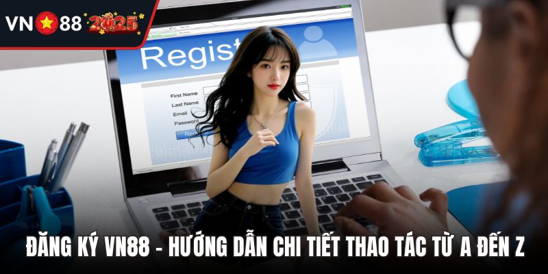 Đăng Ký VN88 - Hướng Dẫn Chi Tiết Thao Tác Từ A Đến Z