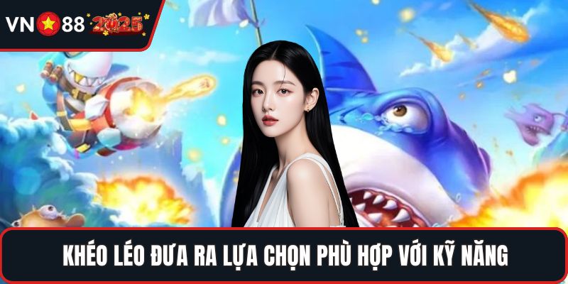 Khéo léo đưa ra lựa chọn phù hợp với kỹ năng