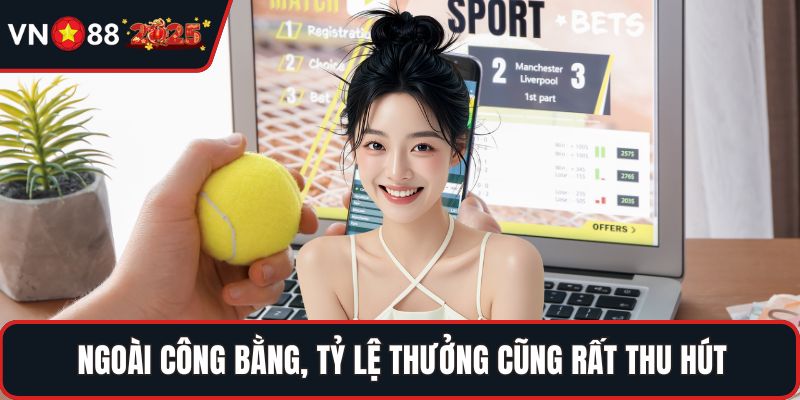 Ngoài công bằng, tỷ lệ thưởng cũng rất thu hút