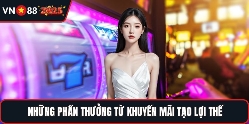 Những phần thưởng từ khuyến mãi tạo lợi thế