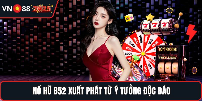 Nổ hũ B52 xuất phát từ ý tưởng độc đáo