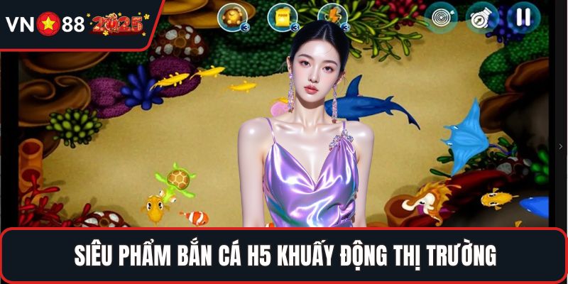 Siêu phẩm bắn cá H5 khuấy động thị trường