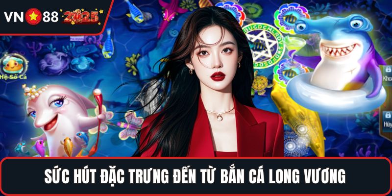 Sức hút đặc trưng đến từ bắn cá long vương