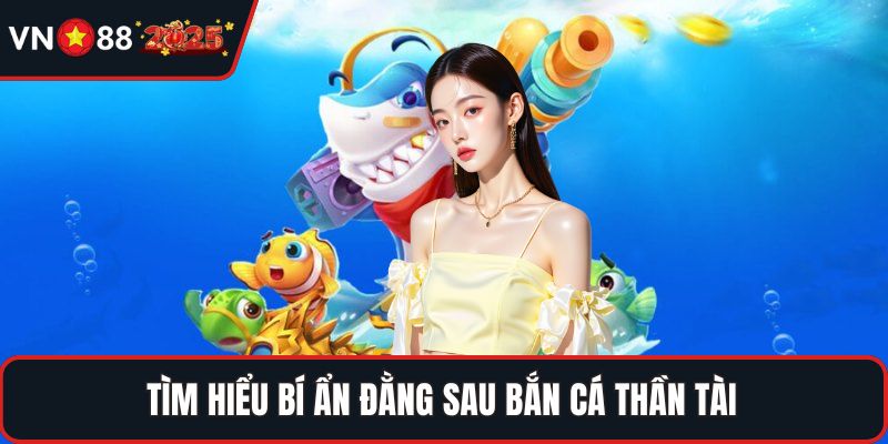 Tìm hiểu bí ẩn đằng sau bắn cá thần tài