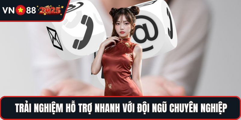 Trải nghiệm hỗ trợ nhanh với đội ngũ chuyên nghiệp