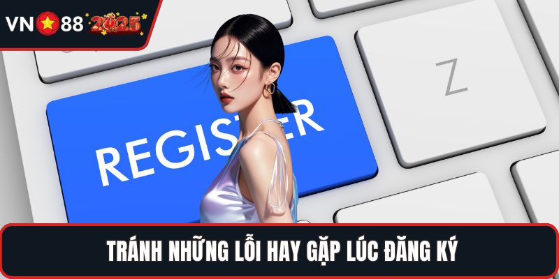 Tránh những lỗi hay gặp lúc đăng ký