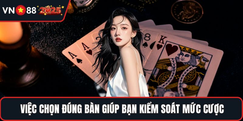 Việc chọn đúng bàn giúp bạn kiểm soát mức cược