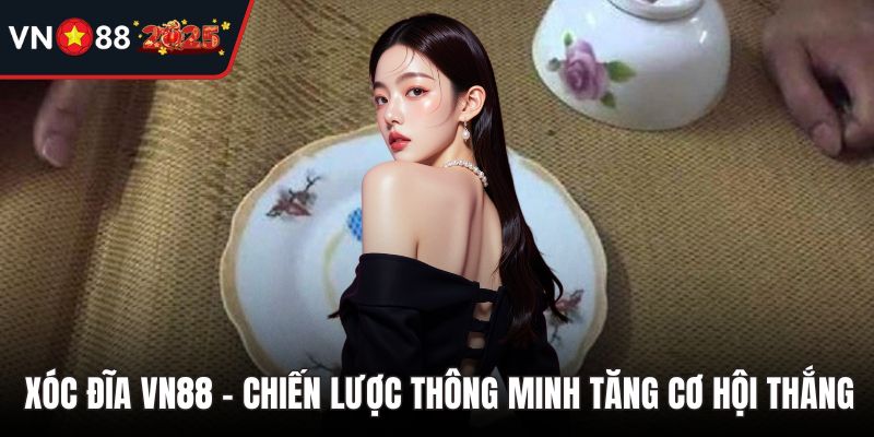 Xóc đĩa VN88 – Chiến Lược Thông Minh Tăng Cơ Hội Thắng